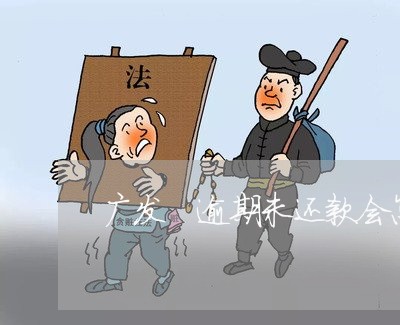 广发 逾期未还款会怎么样 广发 逾期未还款会怎么样
